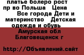 платье болеро рост110 пр-во Польша › Цена ­ 1 500 - Все города Дети и материнство » Детская одежда и обувь   . Амурская обл.,Благовещенск г.